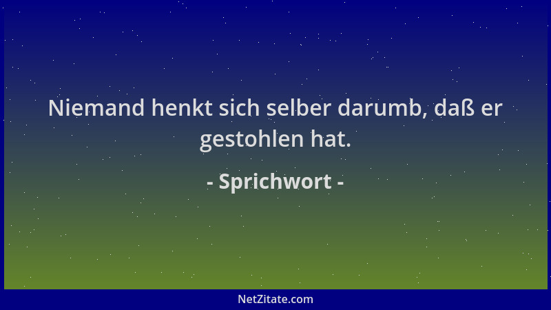 Sprichwort - Niemand henkt sich selber darumb, daß er gestohlen hat....