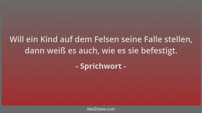 Sprichwort - Will ein Kind auf dem Felsen seine Falle stellen, dann weiß es auch, wie es sie befestigt....