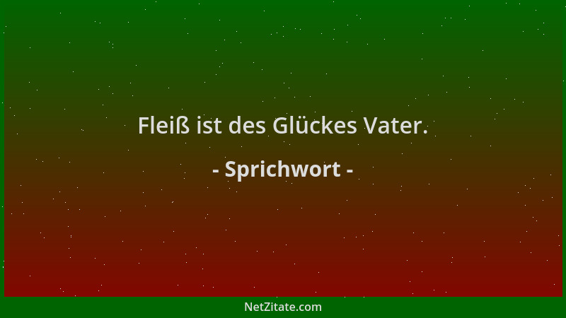 Sprichwort - Fleiß ist des Glückes Vater....