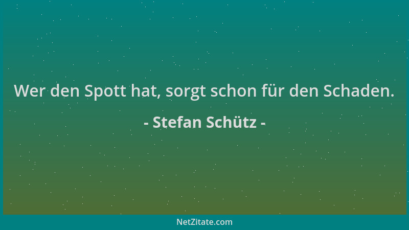 Stefan Schütz - Wer den Spott hat, sorgt schon für den Schaden....
