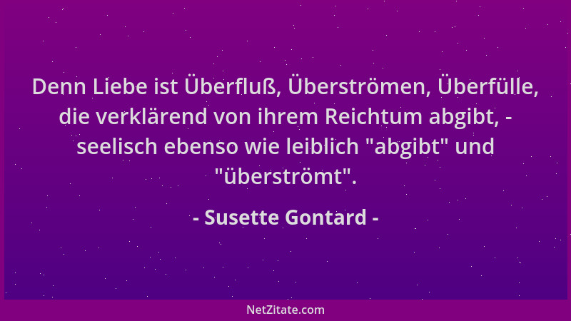 Susette Gontard - Denn Liebe ist Überfluß, Überströmen, Überfülle, die verklärend von ihrem Reichtum abgibt, - seelisch ebe...