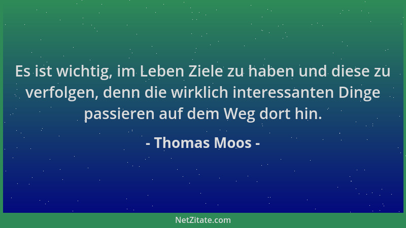 Thomas Moos - Es ist wichtig, im Leben Ziele zu haben und diese zu verfolgen, denn die wirklich interessanten Dinge passier...