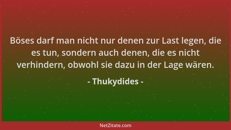 Thukydides - Böses darf man nicht nur denen zur Last legen, die es tun, sondern auch denen, die es nicht verhindern, obwohl...