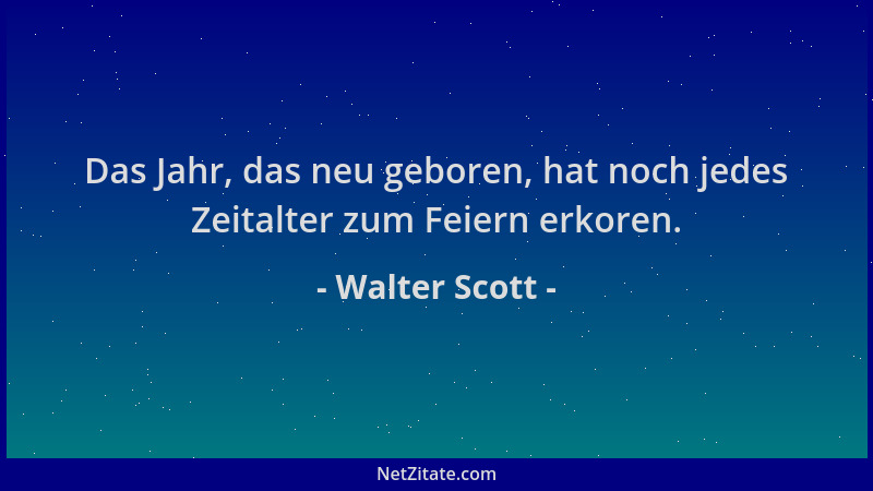 Walter Scott - Das Jahr, das neu geboren, hat noch jedes Zeitalter zum Feiern erkoren....