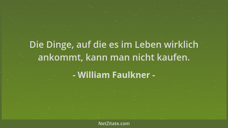 William Faulkner - Die Dinge, auf die es im Leben wirklich ankommt, kann man nicht kaufen....