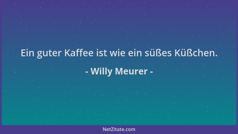 Willy Meurer - Ein guter Kaffee ist wie ein süßes Küßchen....