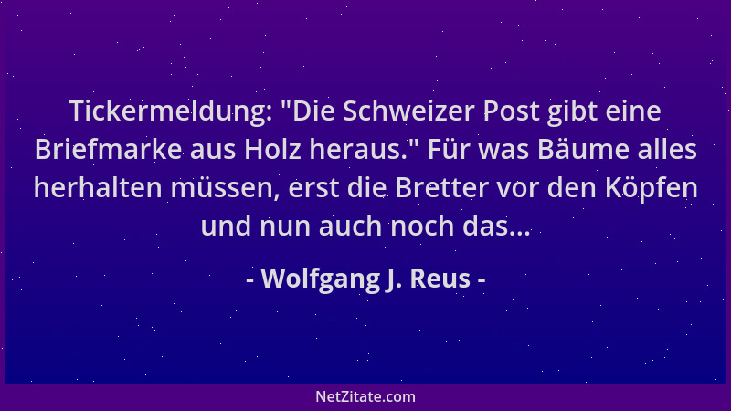 Wolfgang J. Reus - Tickermeldung:  "Die Schweizer Post gibt eine Briefmarke aus Holz heraus. " Für was Bäume alles herhalten...