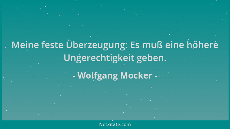 Wolfgang Mocker - Meine feste Überzeugung: Es muß eine höhere Ungerechtigkeit geben....