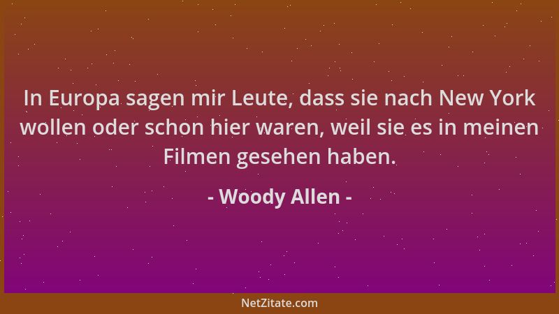 Woody Allen - In Europa sagen mir Leute, dass sie nach New York wollen oder schon hier waren, weil sie es in meinen Filmen...