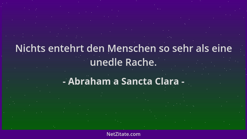 Abraham a Sancta Clara - Nichts entehrt den Menschen so sehr als eine unedle Rache....