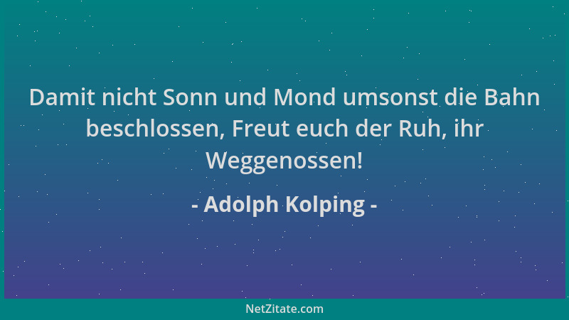 Adolph Kolping - Damit nicht Sonn und Mond umsonst die Bahn beschlossen, Freut euch der Ruh, ihr Weggenossen!...