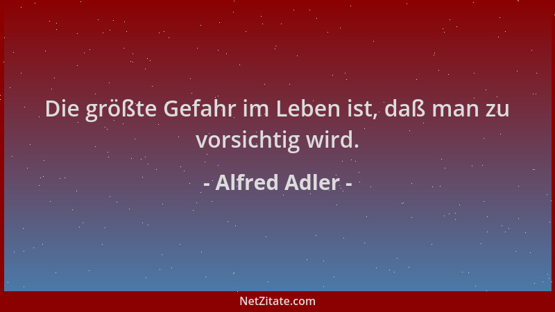 Alfred Adler - Die größte Gefahr im Leben ist, daß man zu vorsichtig wird....
