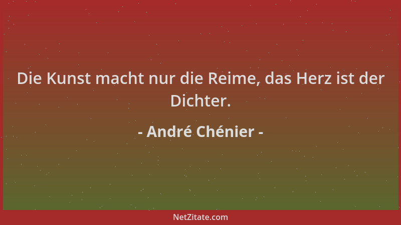André Chénier - Die Kunst macht nur die Reime, das Herz ist der Dichter....
