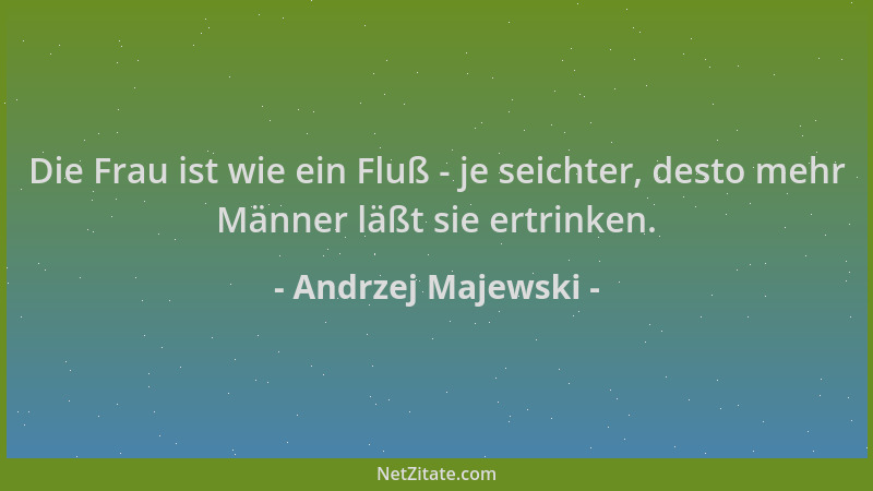 Andrzej Majewski - Die Frau ist wie ein Fluß - je seichter, desto mehr Männer läßt sie ertrinken....