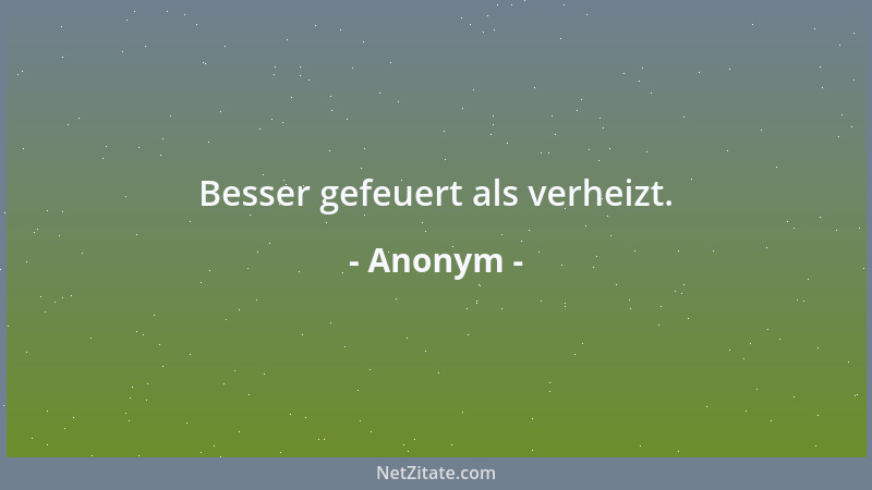 Anonym - Besser gefeuert als verheizt....