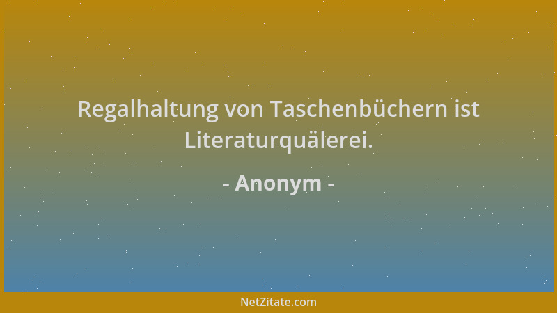Anonym - Regalhaltung von Taschenbüchern ist Literaturquälerei....