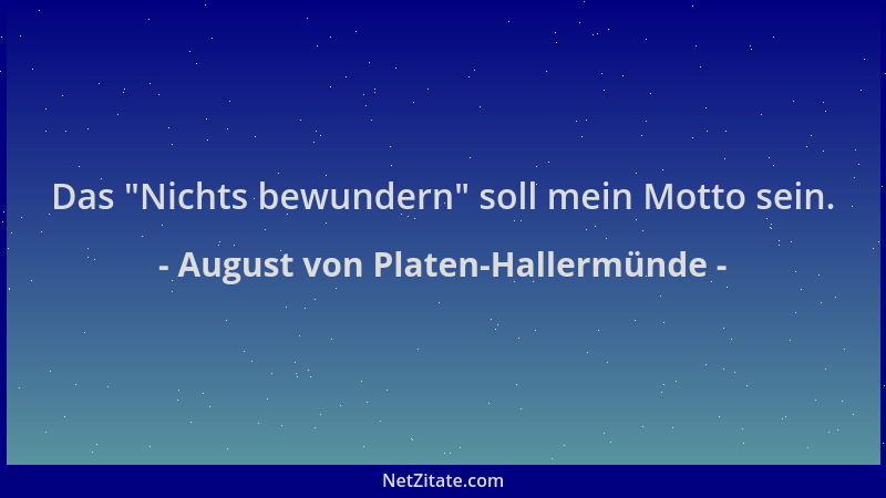 August von Platen-Hallermünde - Das  "Nichts bewundern " soll mein Motto sein....