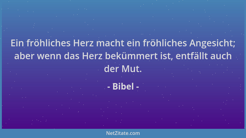 Bibel - Ein fröhliches Herz macht ein fröhliches Angesicht; aber wenn das Herz bekümmert ist, entfällt auch der Mut....