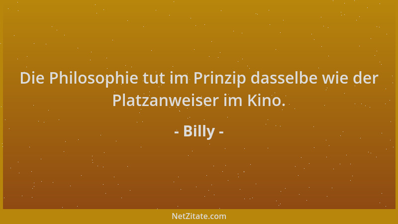 Billy - Die Philosophie tut im Prinzip dasselbe wie der Platzanweiser im Kino....