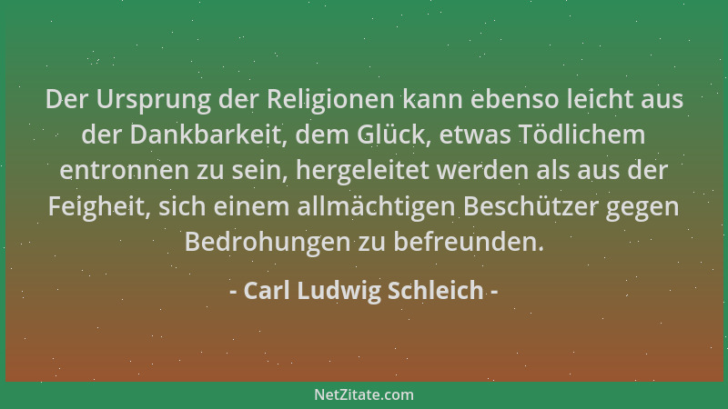 Carl Ludwig Schleich - Der Ursprung der Religionen kann ebenso leicht aus der Dankbarkeit, dem Glück, etwas Tödlichem entro...
