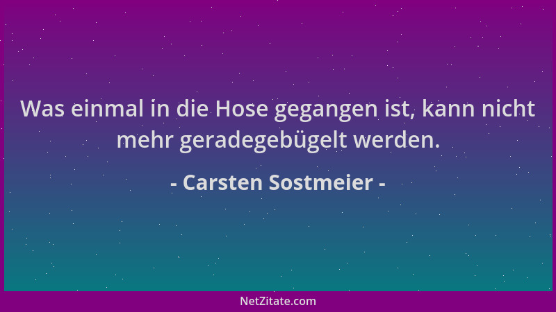 Carsten Sostmeier - Was einmal in die Hose gegangen ist, kann nicht mehr geradegebügelt werden....