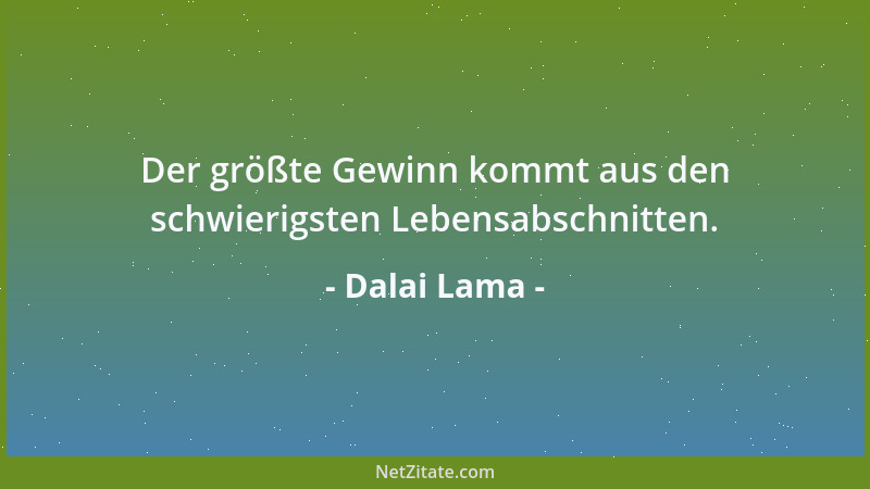 Dalai Lama - Der größte Gewinn kommt aus den schwierigsten Lebensabschnitten....