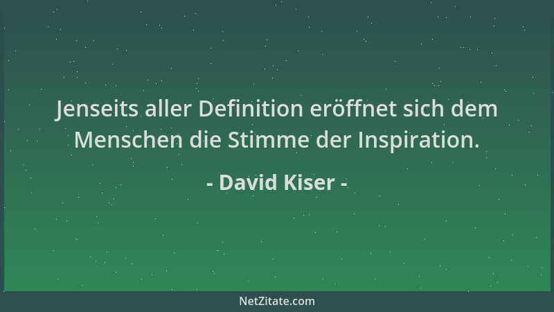 David Kiser - Jenseits aller Definition eröffnet sich dem Menschen die Stimme der Inspiration....