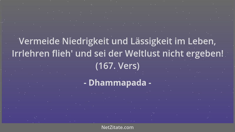 Dhammapada - Vermeide Niedrigkeit und Lässigkeit im Leben, Irrlehren flieh ' und sei der Weltlust nicht ergeben! (167. Vers)...
