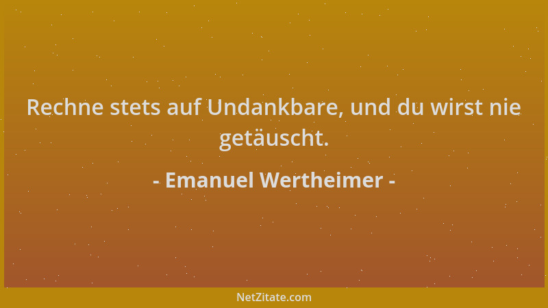 Emanuel Wertheimer - Rechne stets auf Undankbare, und du wirst nie getäuscht....