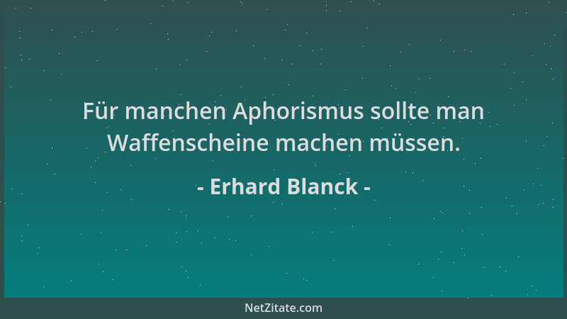 Erhard Blanck - Für manchen Aphorismus sollte man Waffenscheine machen müssen....