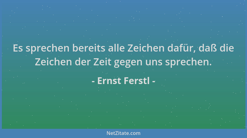 Ernst Ferstl - Es sprechen bereits alle Zeichen dafür, daß die Zeichen der Zeit gegen uns sprechen....