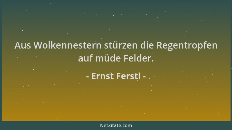 Ernst Ferstl - Aus Wolkennestern stürzen die Regentropfen auf müde Felder....