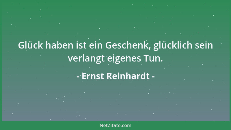 Ernst Reinhardt - Glück haben ist ein Geschenk, glücklich sein verlangt eigenes Tun....