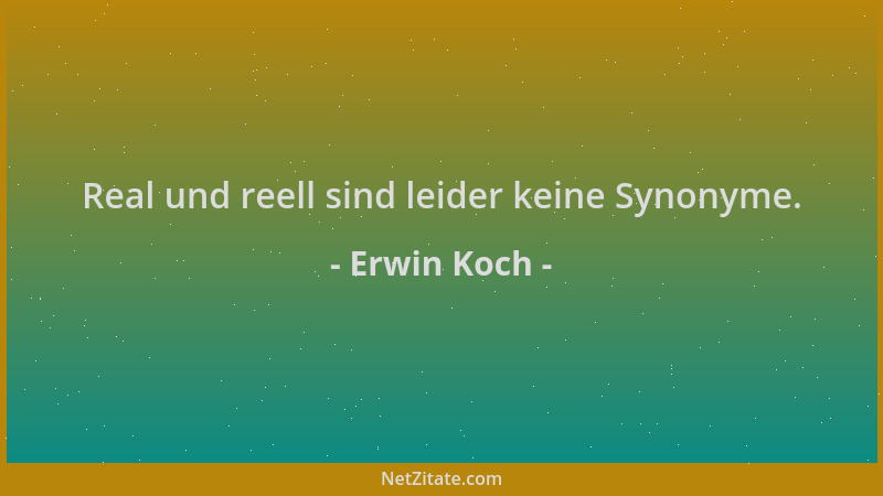Erwin Koch - Real und reell sind leider keine Synonyme....