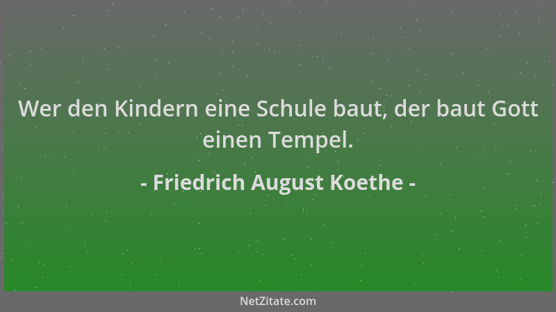 Friedrich August Koethe - Wer den Kindern eine Schule baut, der baut Gott einen Tempel....
