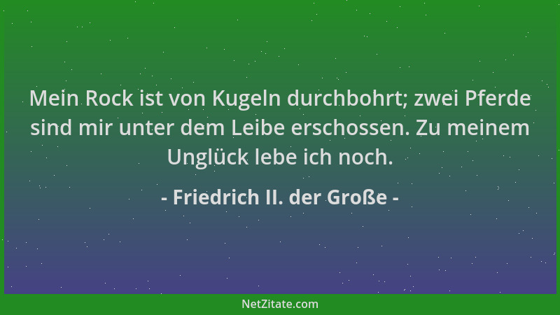 Friedrich II. der Große - Mein Rock ist von Kugeln durchbohrt; zwei Pferde sind mir unter dem Leibe erschossen. Zu meinem U...