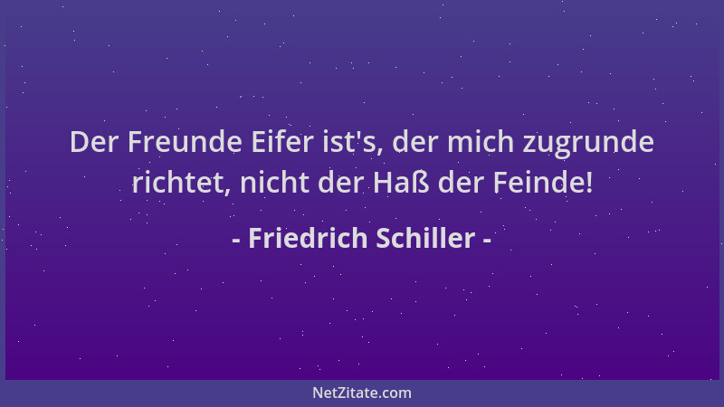 Friedrich Schiller - Der Freunde Eifer ist 's, der mich zugrunde richtet, nicht der Haß der Feinde!...