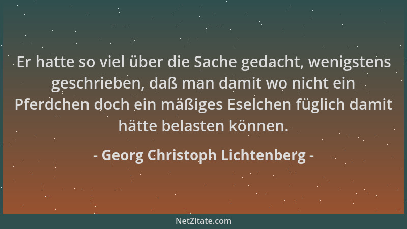 Georg Christoph Lichtenberg - Er hatte so viel über die Sache gedacht, wenigstens geschrieben, daß man damit wo nicht ein P...