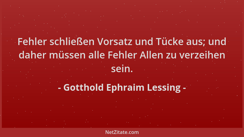 Gotthold Ephraim Lessing - Fehler schließen Vorsatz und Tücke aus; und daher müssen alle Fehler Allen zu verzeihen sein....