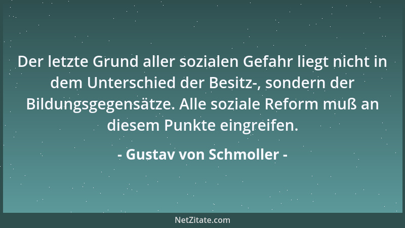 Gustav von Schmoller - Der letzte Grund aller sozialen Gefahr liegt nicht in dem Unterschied der Besitz-, sondern der Bildu...