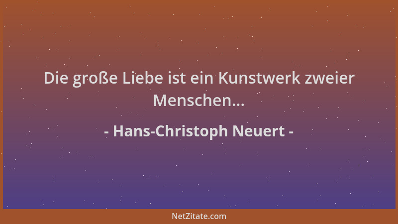 Hans-Christoph Neuert - Die große Liebe ist ein Kunstwerk zweier Menschen......
