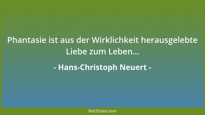 Hans-Christoph Neuert - Phantasie ist aus der Wirklichkeit herausgelebte Liebe zum Leben......