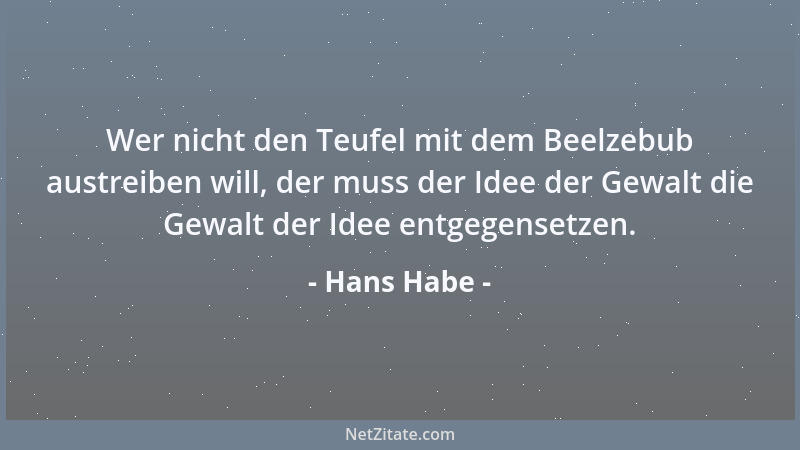 Hans Habe - Wer nicht den Teufel mit dem Beelzebub austreiben will, der muss der Idee der Gewalt die Gewalt der Idee entgeg...