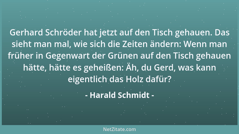 Harald Schmidt - Gerhard Schröder hat jetzt auf den Tisch gehauen. Das sieht man mal, wie sich die Zeiten ändern: Wenn man...
