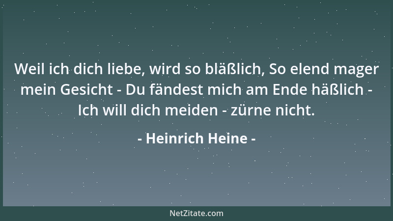Heinrich Heine - Weil ich dich liebe, wird so bläßlich, So elend mager mein Gesicht - Du fändest mich am Ende häßlich - Ich...