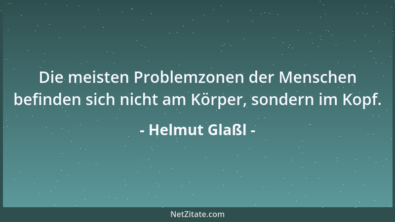 Helmut Glaßl - Die meisten Problemzonen der Menschen befinden sich nicht am Körper, sondern im Kopf....