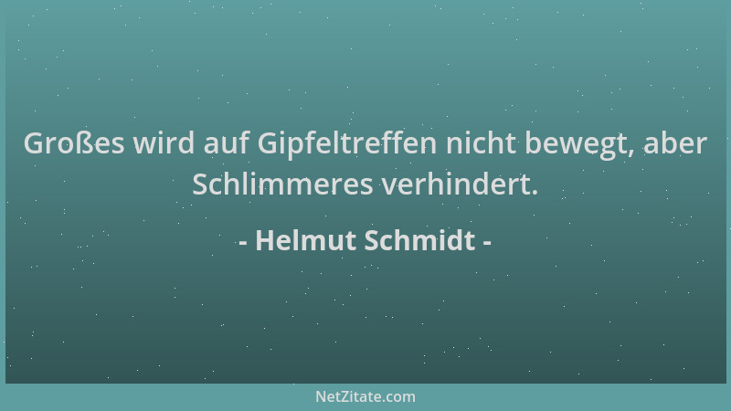 Helmut Schmidt - Großes wird auf Gipfeltreffen nicht bewegt, aber Schlimmeres verhindert....