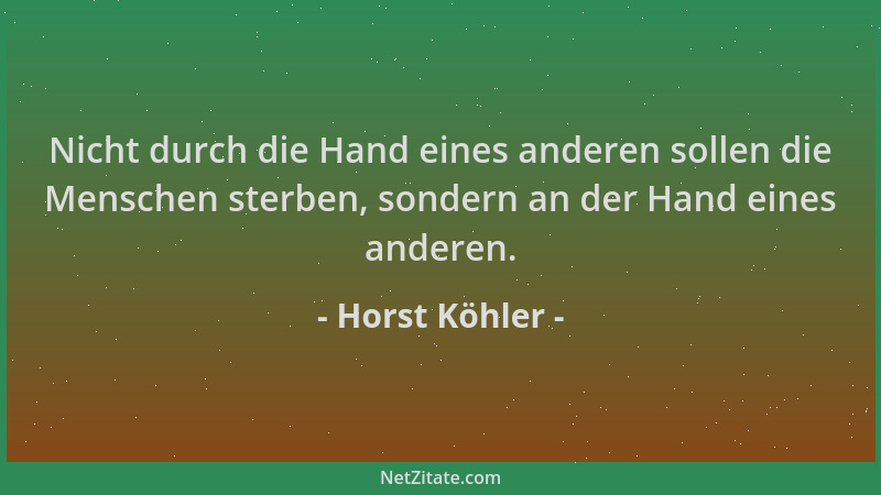 Horst Köhler - Nicht durch die Hand eines anderen sollen die Menschen sterben, sondern an der Hand eines anderen....