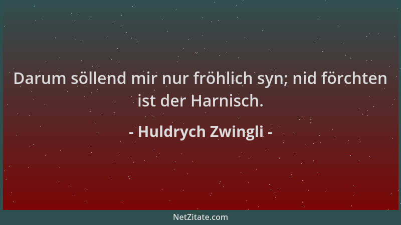 Huldrych Zwingli - Darum söllend mir nur fröhlich syn; nid förchten ist der Harnisch....