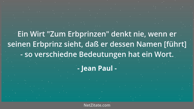 Jean Paul - Ein Wirt  "Zum Erbprinzen " denkt nie, wenn er seinen Erbprinz sieht, daß er dessen Namen [führt] - so verschiedn...